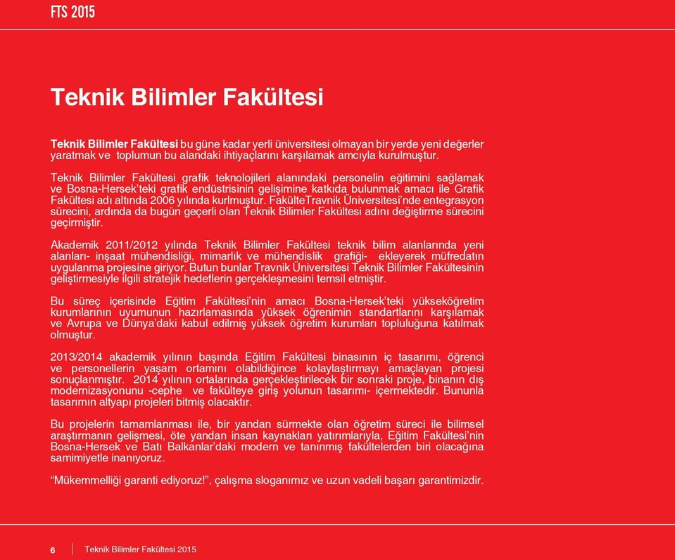 2006 yılında kurlmuştur. FakülteTravnik Üniversitesi nde entegrasyon sürecini, ardında da bugün geçerli olan Teknik Bilimler Fakültesi adını değiştirme sürecini geçirmiştir.