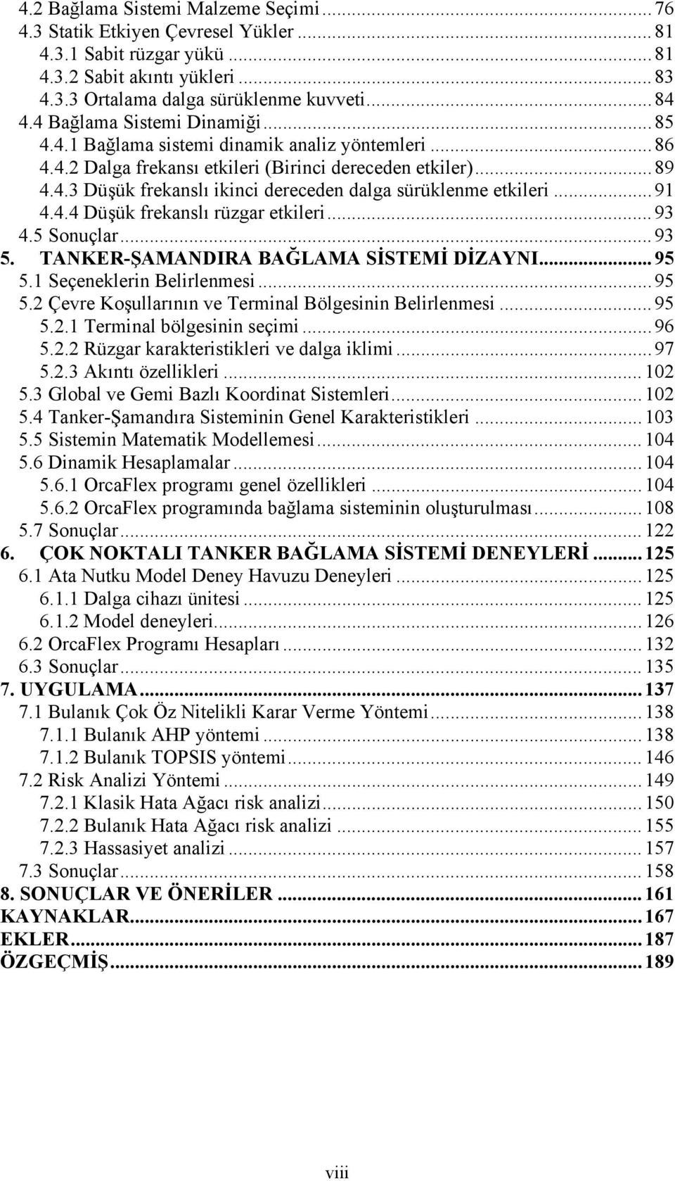 ..91 4.4.4 Düşük frekanslı rüzgar etkileri...93 4.5 Sonuçlar...93 5. TANKER-ŞAMANDIRA BAĞLAMA SİSTEMİ DİZAYNI...95 5.1 Seçeneklerin Belirlenmesi...95 5.2 Çevre Koşullarının ve Terminal Bölgesinin Belirlenmesi.