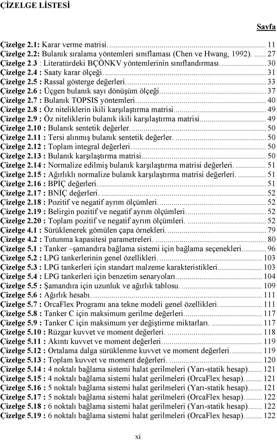 .. 37 Çizelge 2.7 : Bulanık TOPSIS yöntemleri... 40 Çizelge 2.8 : Öz niteliklerin ikili karşılaştırma matrisi... 49 Çizelge 2.9 : Öz niteliklerin bulanık ikili karşılaştırma matrisi... 49 Çizelge 2.10 : Bulanık sentetik değerler.