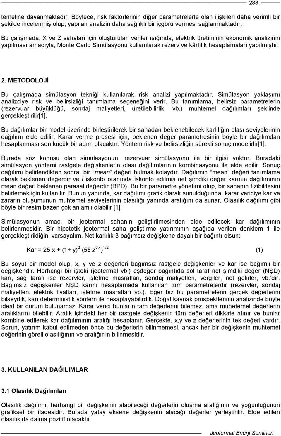 yapılmıştır. 2. METODOLOJİ Bu çalışmada simülasyon tekniği kullanılarak risk analizi yapılmaktadır. Simülasyon yaklaşımı analizciye risk ve belirsizliği tanımlama seçeneğini verir.