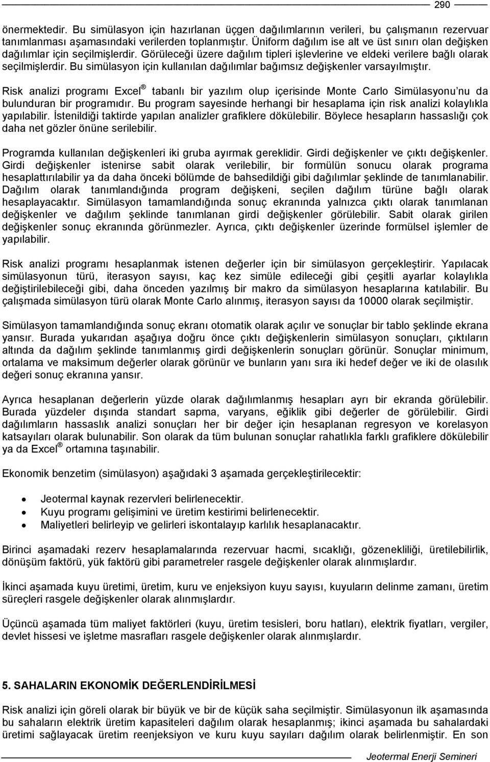 Bu simülasyon için kullanılan dağılımlar bağımsız değişkenler varsayılmıştır. Risk analizi programı Excel tabanlı bir yazılım olup içerisinde Monte Carlo Simülasyonu nu da bulunduran bir programıdır.