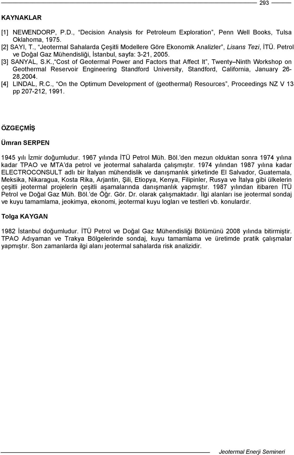 , Cost of Geotermal Power and Factors that Affect It, Twenty Ninth Workshop on Geothermal Reservoir Engineering Standford University, Standford, California, January 26-28,2004. [4] LINDAL, R.C., On the Optimum Development of (geothermal) Resources, Proceedings NZ V 13 pp 207-212, 1991.