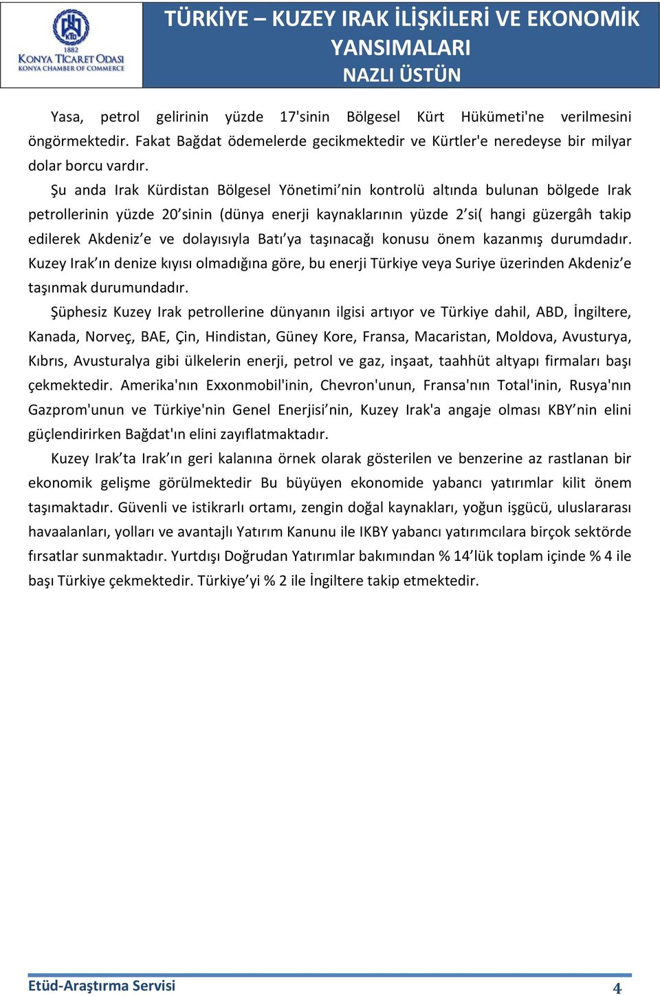 dolayısıyla Batı ya taşınacağı konusu önem kazanmış durumdadır. Kuzey Irak ın denize kıyısı olmadığına göre, bu enerji Türkiye veya Suriye üzerinden Akdeniz e taşınmak durumundadır.