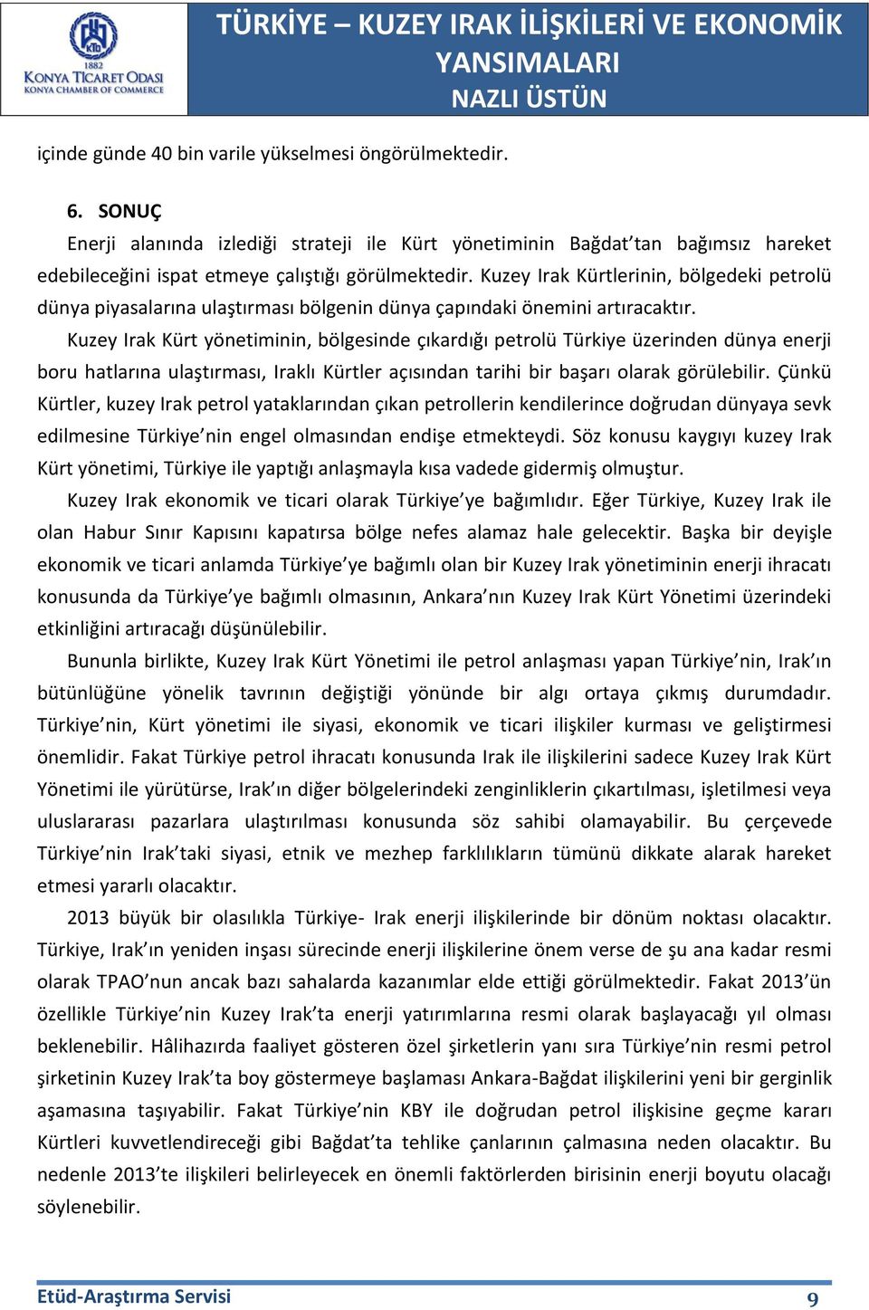 Kuzey Irak Kürt yönetiminin, bölgesinde çıkardığı petrolü Türkiye üzerinden dünya enerji boru hatlarına ulaştırması, Iraklı Kürtler açısından tarihi bir başarı olarak görülebilir.