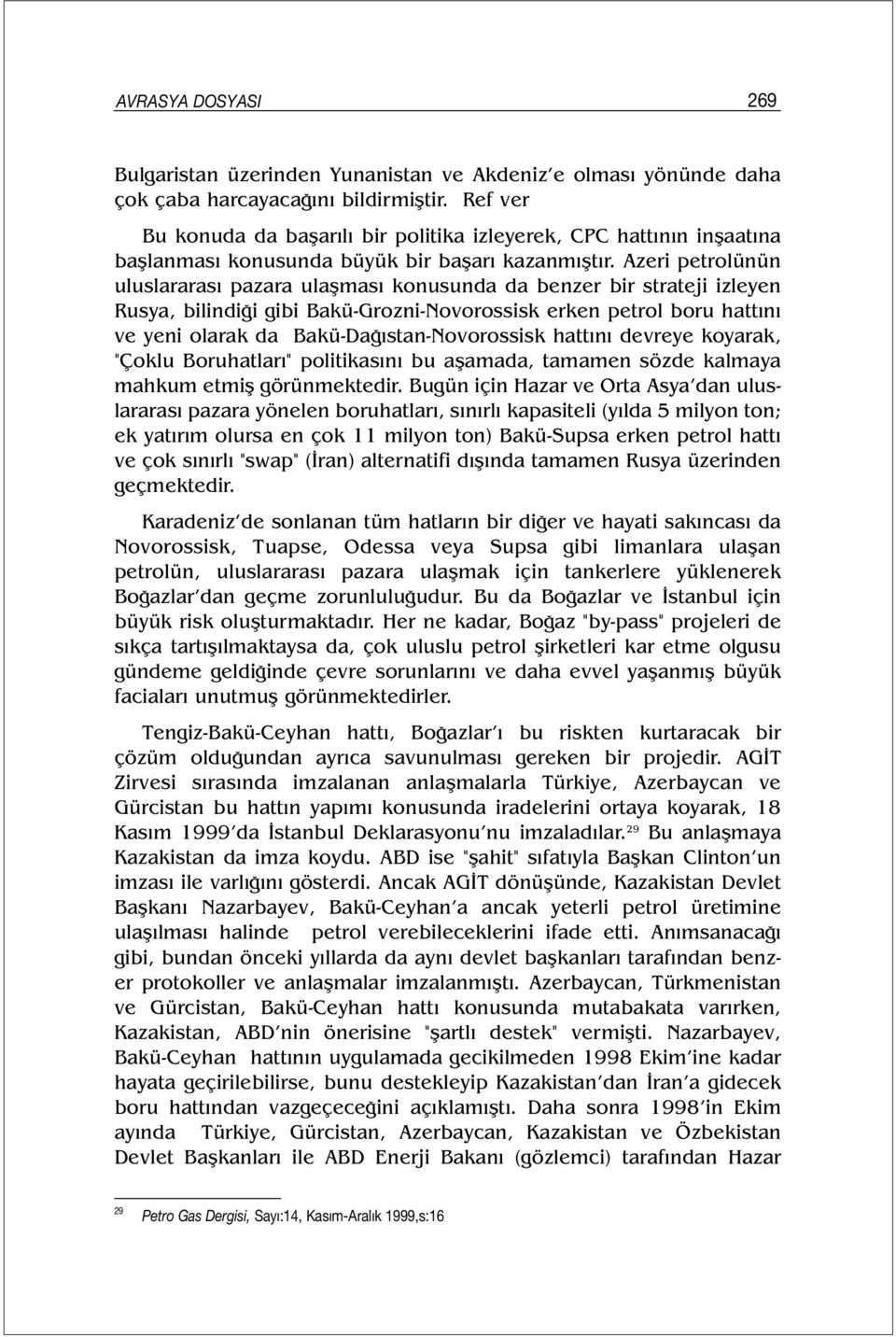 Azeri petrolünün uluslararası pazara ulaşması konusunda da benzer bir strateji izleyen Rusya, bilindiği gibi Bakü-Grozni-Novorossisk erken petrol boru hattını ve yeni olarak da