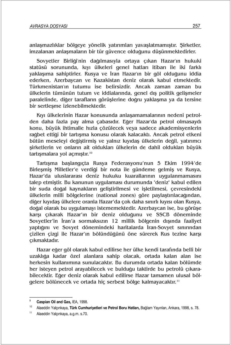 Rusya ve İran Hazar'ın bir göl olduğunu iddia ederken, Azerbaycan ve Kazakistan deniz olarak kabul etmektedir. Türkmenistan'ın tutumu ise belirsizdir.