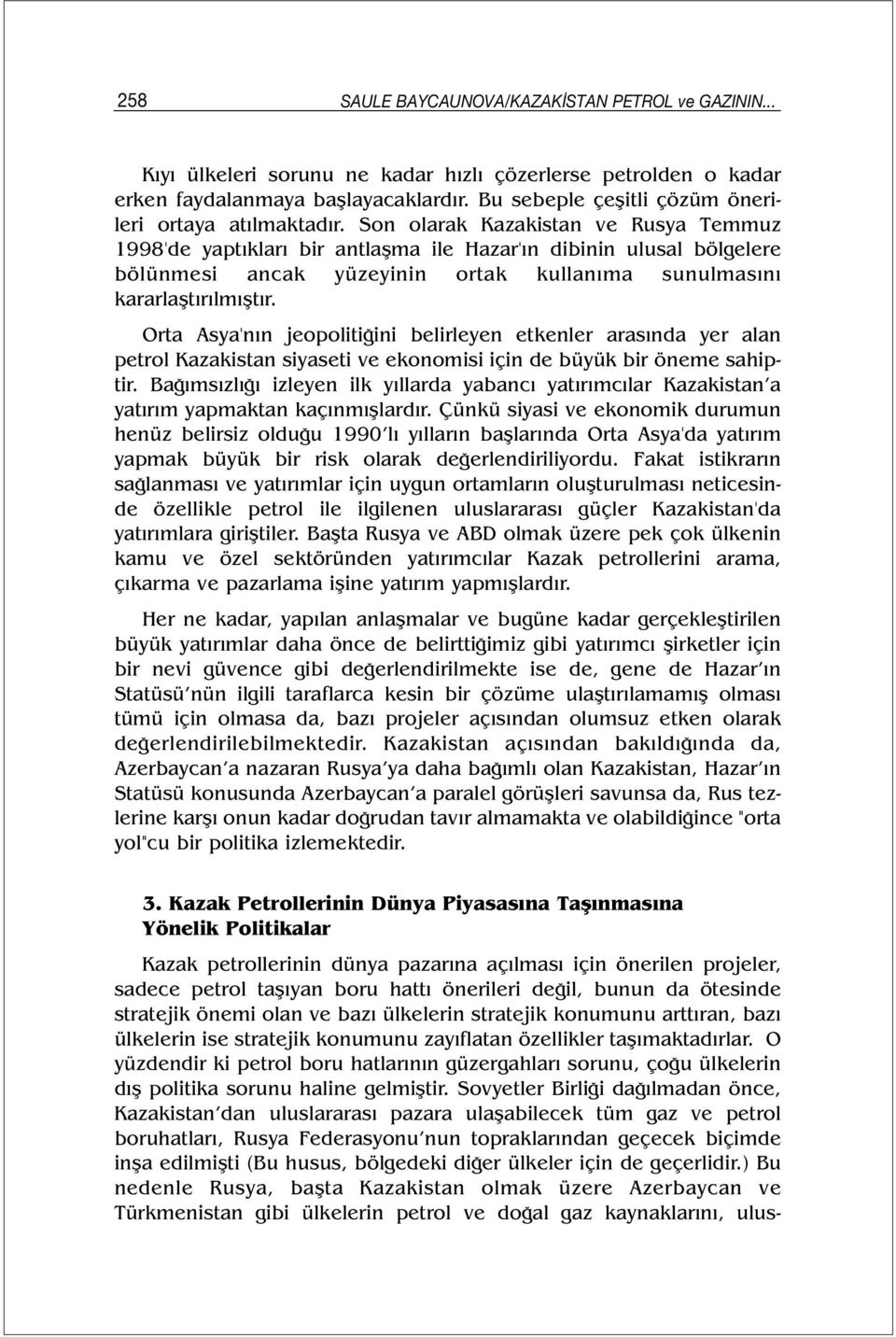 Son olarak Kazakistan ve Rusya Temmuz 1998'de yaptıkları bir antlaşma ile Hazar'ın dibinin ulusal bölgelere bölünmesi ancak yüzeyinin ortak kullanıma sunulmasını kararlaştırılmıştır.