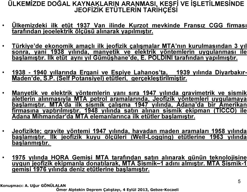 İlk etüt aynı yıl Gümüşhane de, E. POLDINI tarafından yapılmıştır. 1938-1940 yıllarında Ergani ve Espiye Lahanos ta, 1939 yılında Diyarbakır- Maden de, S.P. (Self Potansiyel) etütleri, gerçekleştirilmiştir.