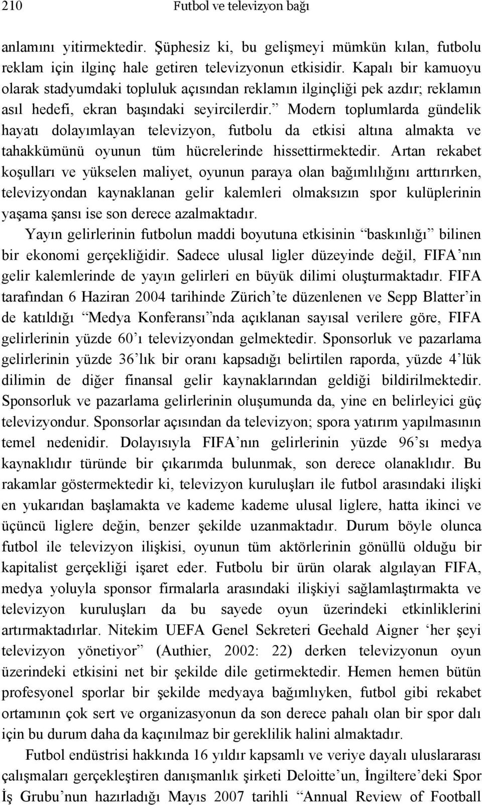 Modern toplumlarda gündelik hayatı dolayımlayan televizyon, futbolu da etkisi altına almakta ve tahakkümünü oyunun tüm hücrelerinde hissettirmektedir.