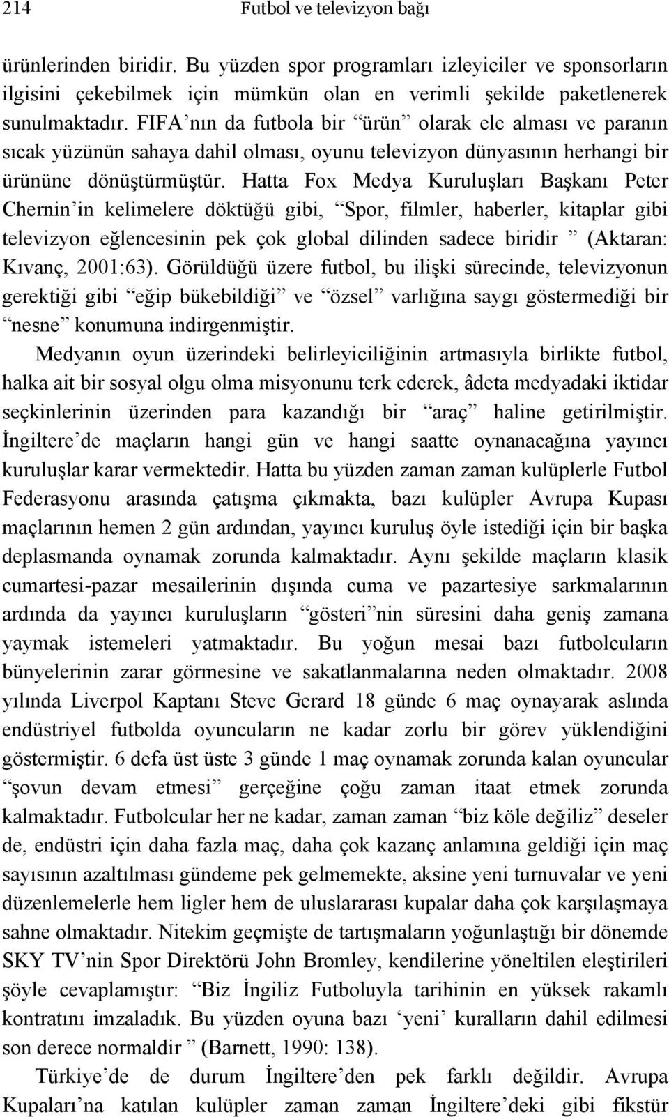 Hatta Fox Medya Kuruluşları Başkanı Peter Chernin in kelimelere döktüğü gibi, Spor, filmler, haberler, kitaplar gibi televizyon eğlencesinin pek çok global dilinden sadece biridir (Aktaran: Kıvanç,