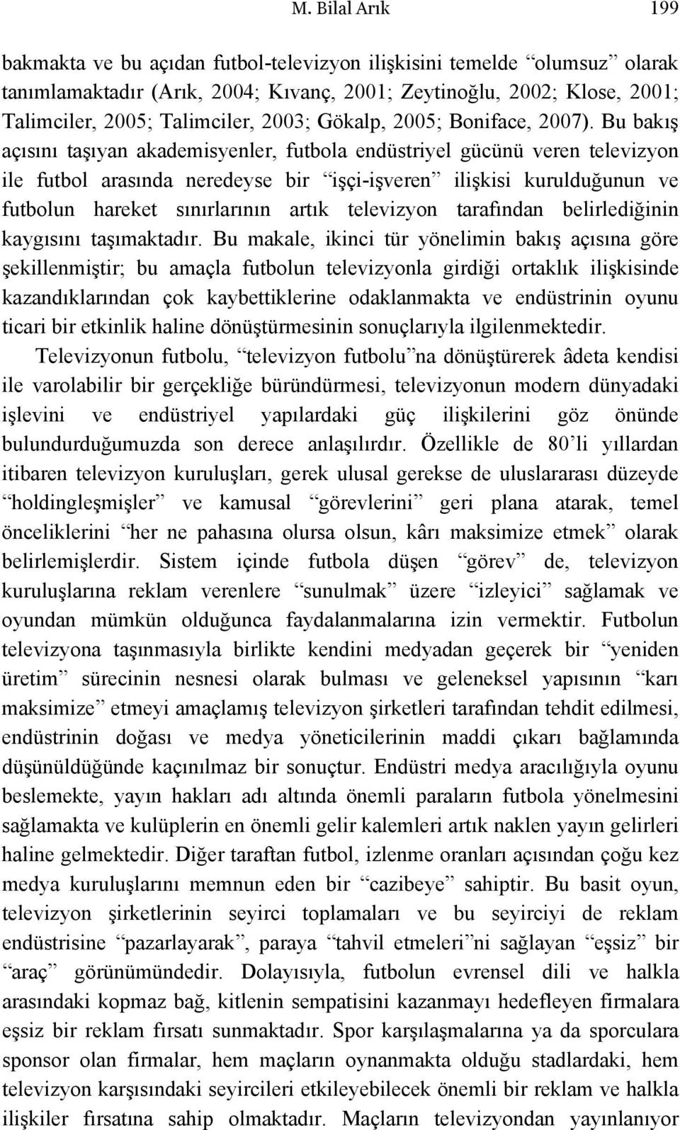 Bu bakış açısını taşıyan akademisyenler, futbola endüstriyel gücünü veren televizyon ile futbol arasında neredeyse bir işçi-işveren ilişkisi kurulduğunun ve futbolun hareket sınırlarının artık