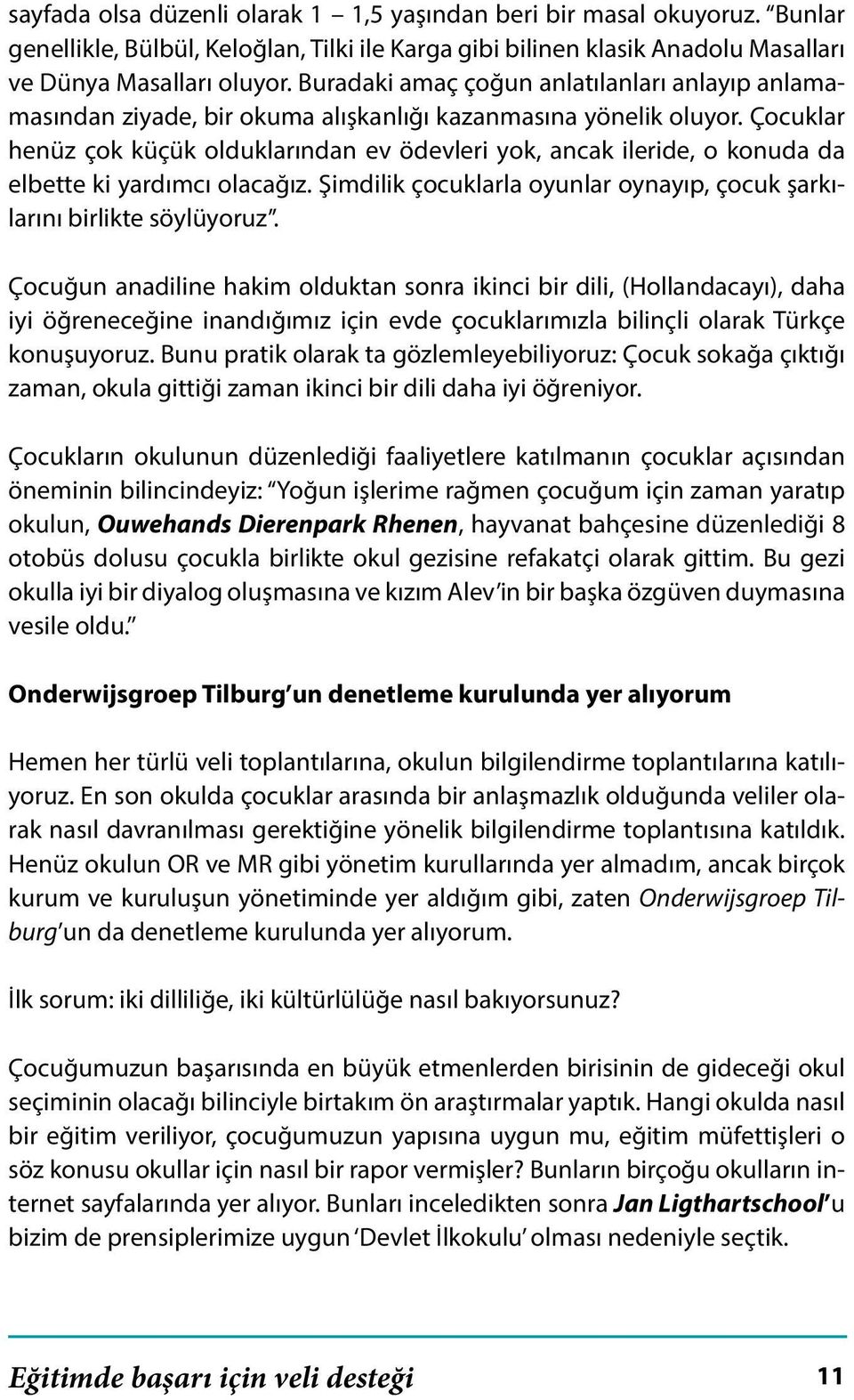 Çocuklar henüz çok küçük olduklarından ev ödevleri yok, ancak ileride, o konuda da elbette ki yardımcı olacağız. Şimdilik çocuklarla oyunlar oynayıp, çocuk şarkılarını birlikte söylüyoruz.