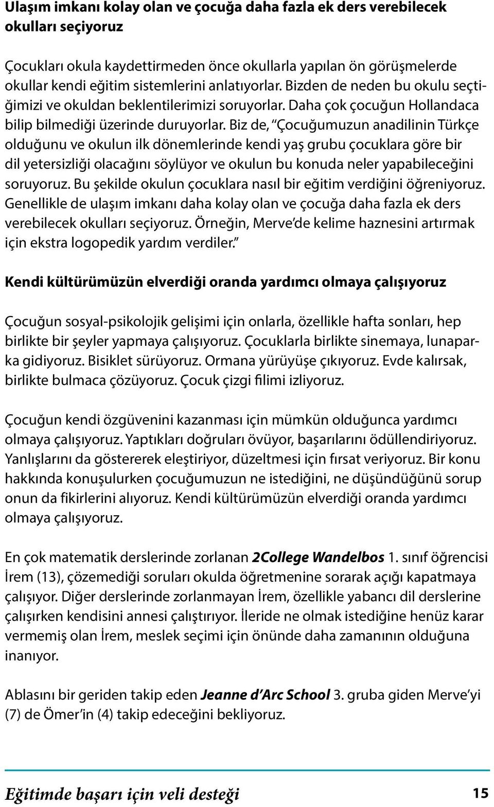 Biz de, Çocuğumuzun anadilinin Türkçe olduğunu ve okulun ilk dönemlerinde kendi yaş grubu çocuklara göre bir dil yetersizliği olacağını söylüyor ve okulun bu konuda neler yapabileceğini soruyoruz.