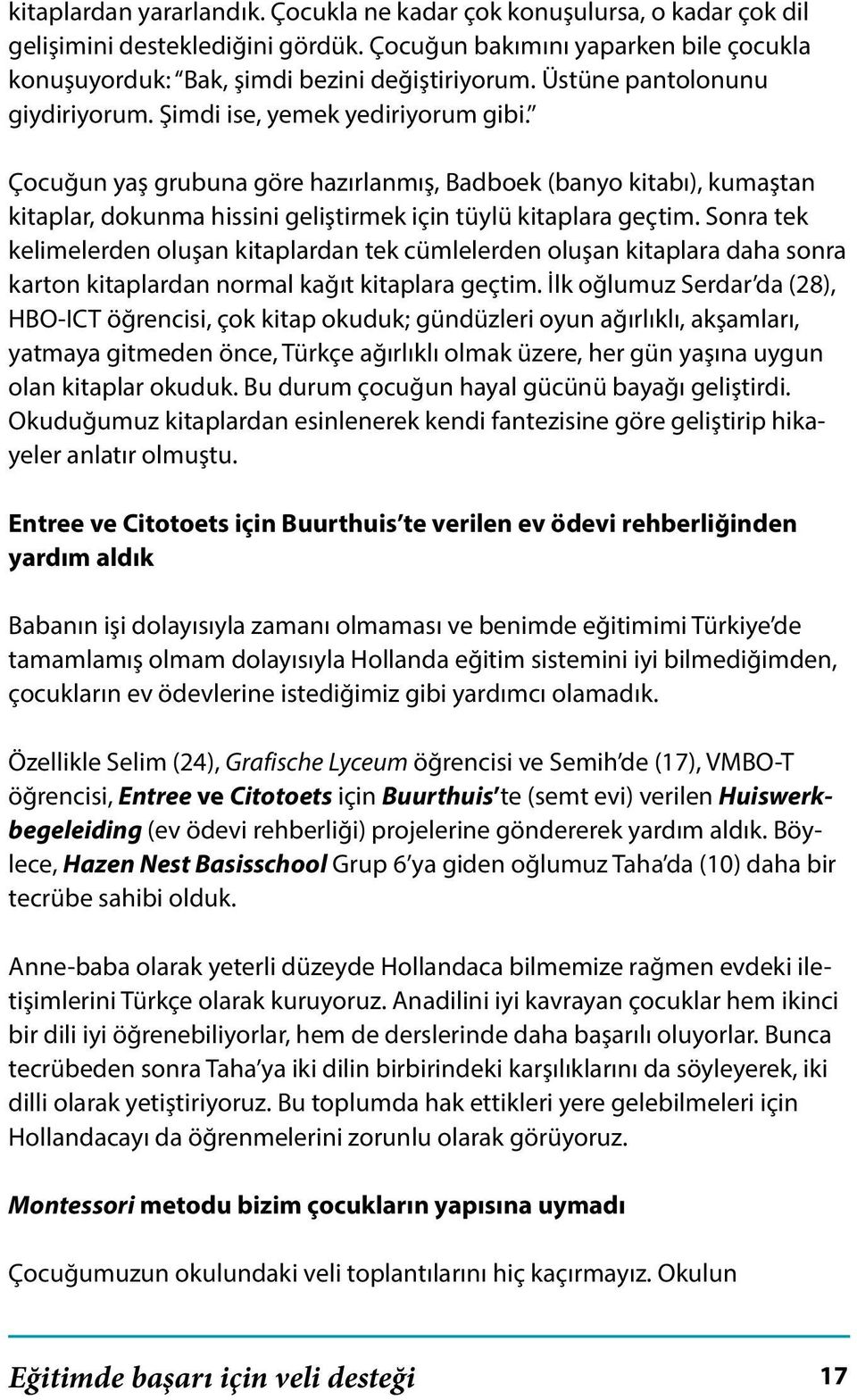 Çocuğun yaş grubuna göre hazırlanmış, Badboek (banyo kitabı), kumaştan kitaplar, dokunma hissini geliştirmek için tüylü kitaplara geçtim.