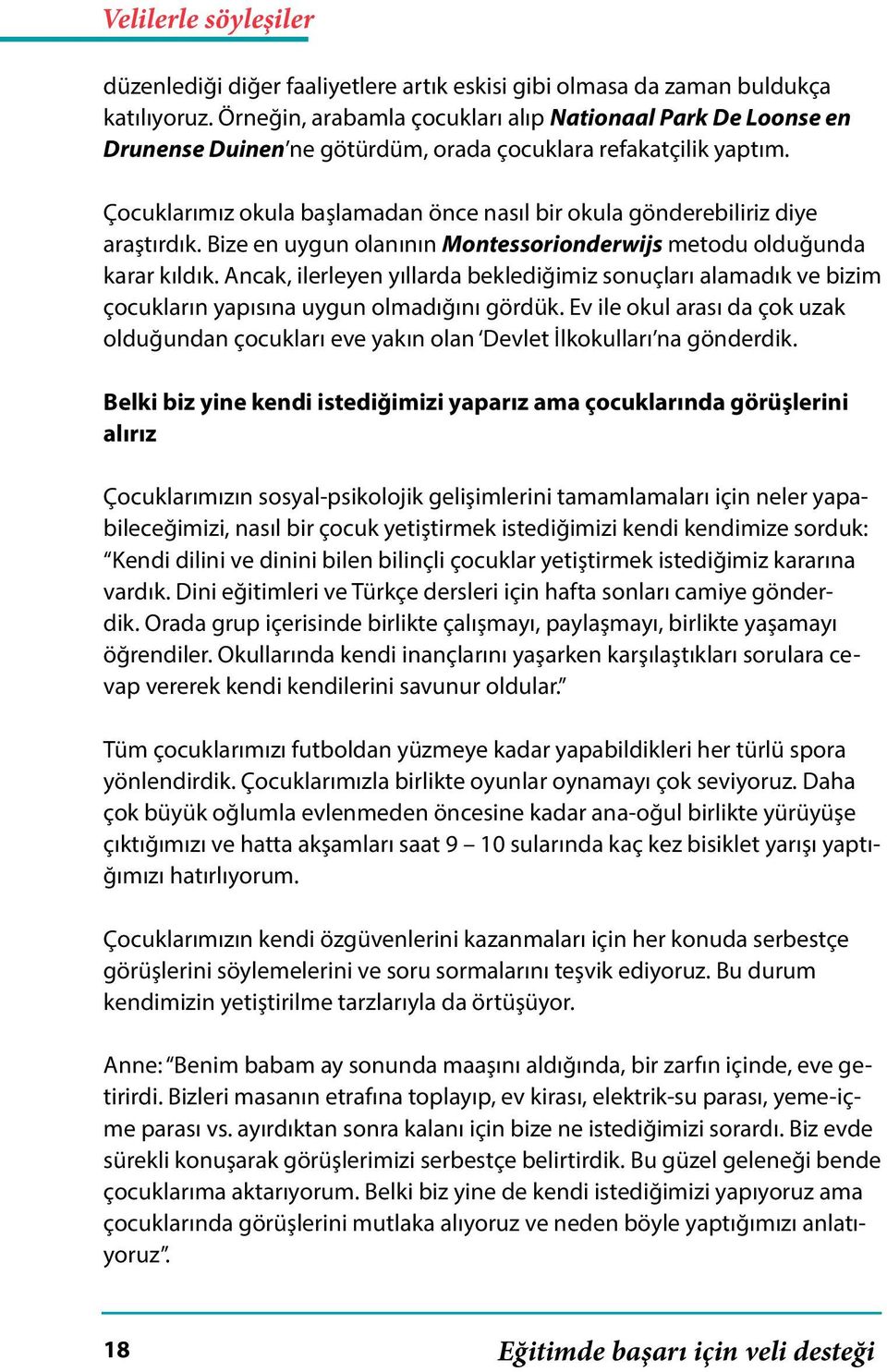 Çocuklarımız okula başlamadan önce nasıl bir okula gönderebiliriz diye araştırdık. Bize en uygun olanının Montessorionderwijs metodu olduğunda karar kıldık.