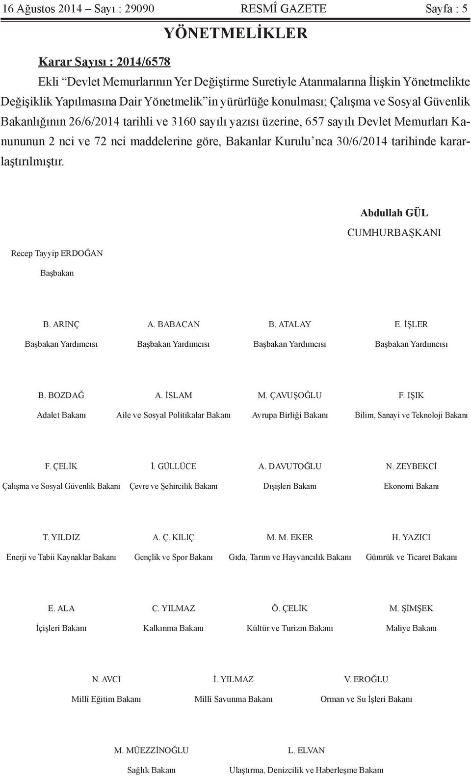 göre, Bakanlar Kurulu nca 30/6/2014 tarihinde kararlaştırılmıştır. Abdullah GÜL CUMHURBAŞKANI Recep Tayyip ERDOĞAN Başbakan B. ARINÇ A. BABACAN B. ATALAY E.