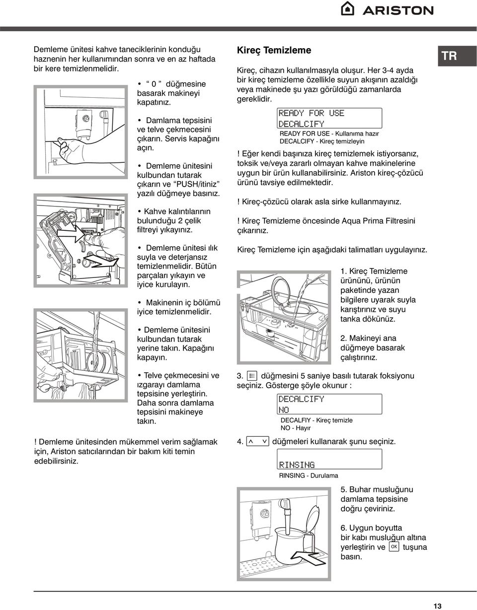 Kahve kalýntýlarýnýn bulunduðu 2 çelik filtreyi yýkayýnýz. Demleme ünitesi ýlýk suyla ve deterjansýz temizlenmelidir. Bütün parçalarý yýkayýn ve iyice kurulayýn.