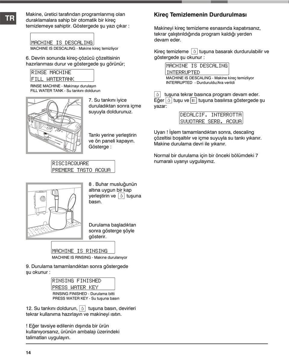 kaldýðý yerden devam eder. Kireç temizleme tuþuna basarak durdurulabilir ve göstergede þu okunur : RINSE MACHINE - Makinayý durulayýn FILL WATER TANK - Su tankýný doldurun 7.