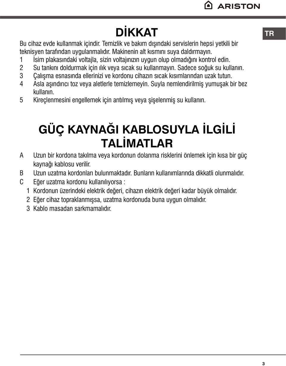 3 Çalýþma esnasýnda ellerinizi ve kordonu cihazýn sýcak kýsýmlarýndan uzak tutun. 4 Asla aþýndýrýcý toz veya aletlerle temizlemeyin. Suyla nemlendirilmiþ yumuþak bir bez kullanýn.