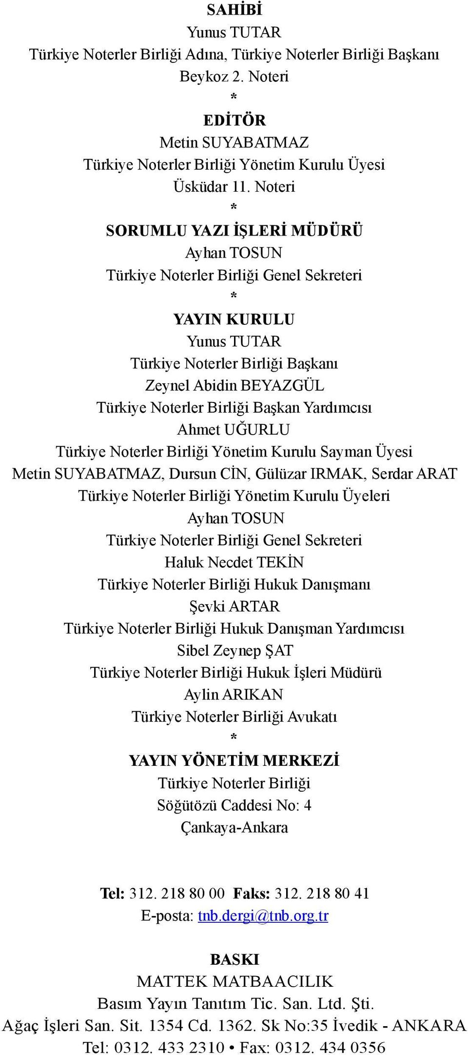 Başkan Yardımcısı Ahmet UĞURLU Türkiye Noterler Birliği Yönetim Kurulu Sayman Üyesi Metin SUYABATMAZ, Dursun CİN, Gülüzar IRMAK, Serdar ARAT Türkiye Noterler Birliği Yönetim Kurulu Üyeleri Ayhan