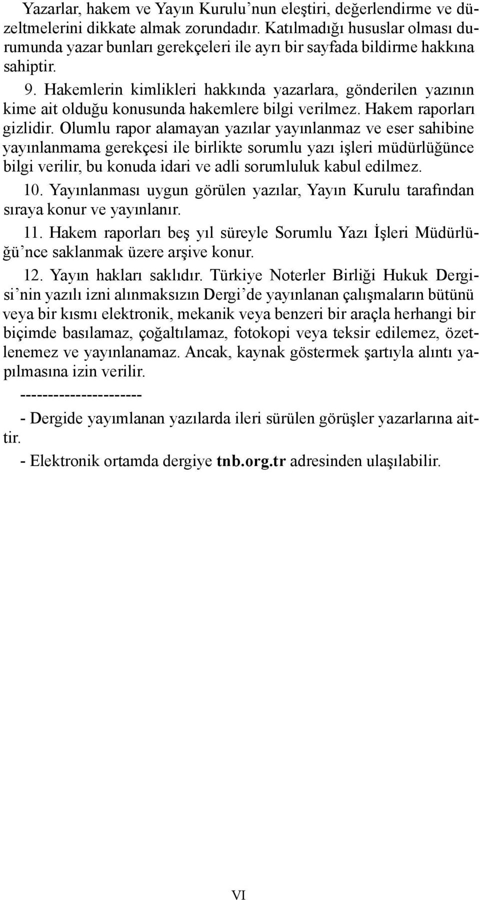 Hakemlerin kimlikleri hakkında yazarlara, gönderilen yazının kime ait olduğu konusunda hakemlere bilgi verilmez. Hakem raporları gizlidir.