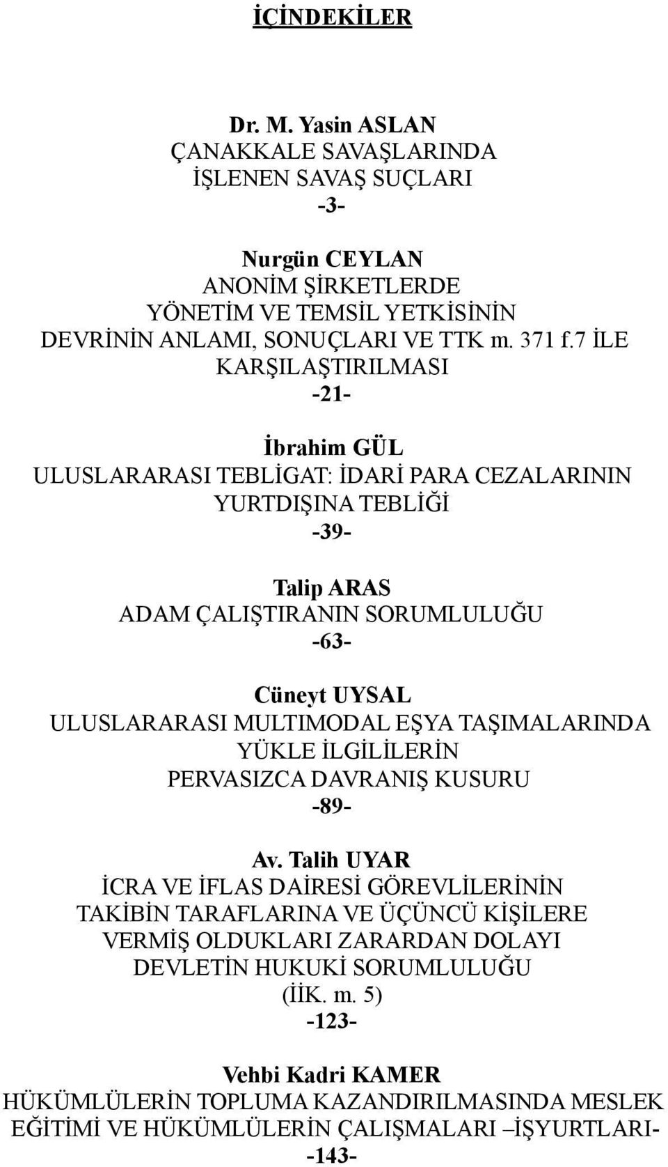 7 İLE KARŞILAŞTIRILMASI -21- İbrahim GÜL ULUSLARARASI TEBLİGAT: İDARİ PARA CEZALARININ YURTDIŞINA TEBLİĞİ -39- Talip ARAS ADAM ÇALIŞTIRANIN SORUMLULUĞU -63- Cüneyt UYSAL ULUSLARARASI