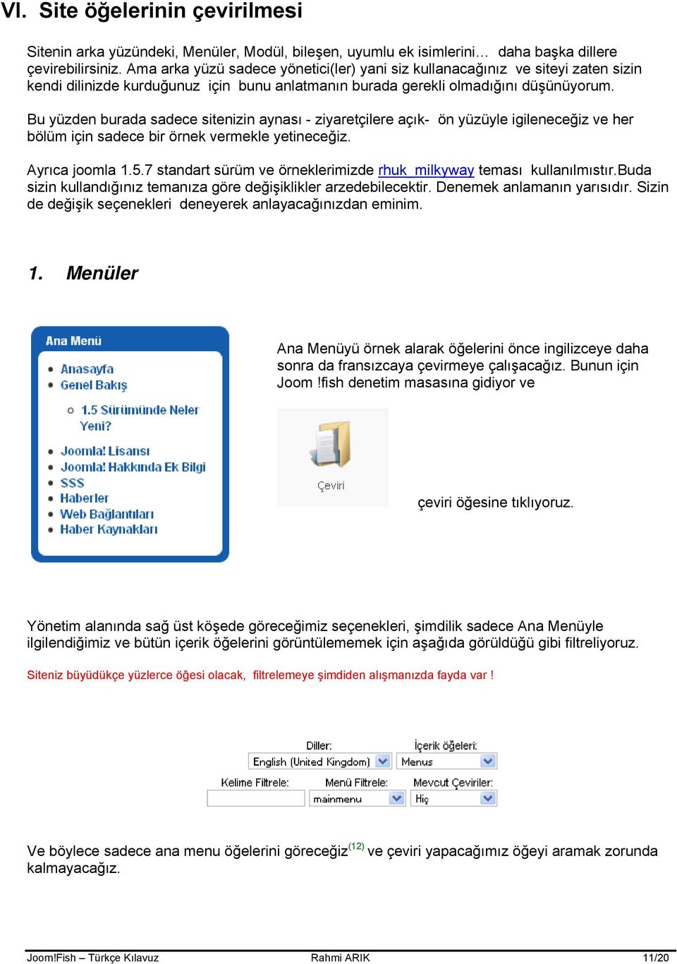 Bu yüzden burada sadece sitenizin aynası - ziyaretçilere açık- ön yüzüyle igileneceğiz ve her bölüm için sadece bir örnek vermekle yetineceğiz. Ayrıca joomla 1.5.