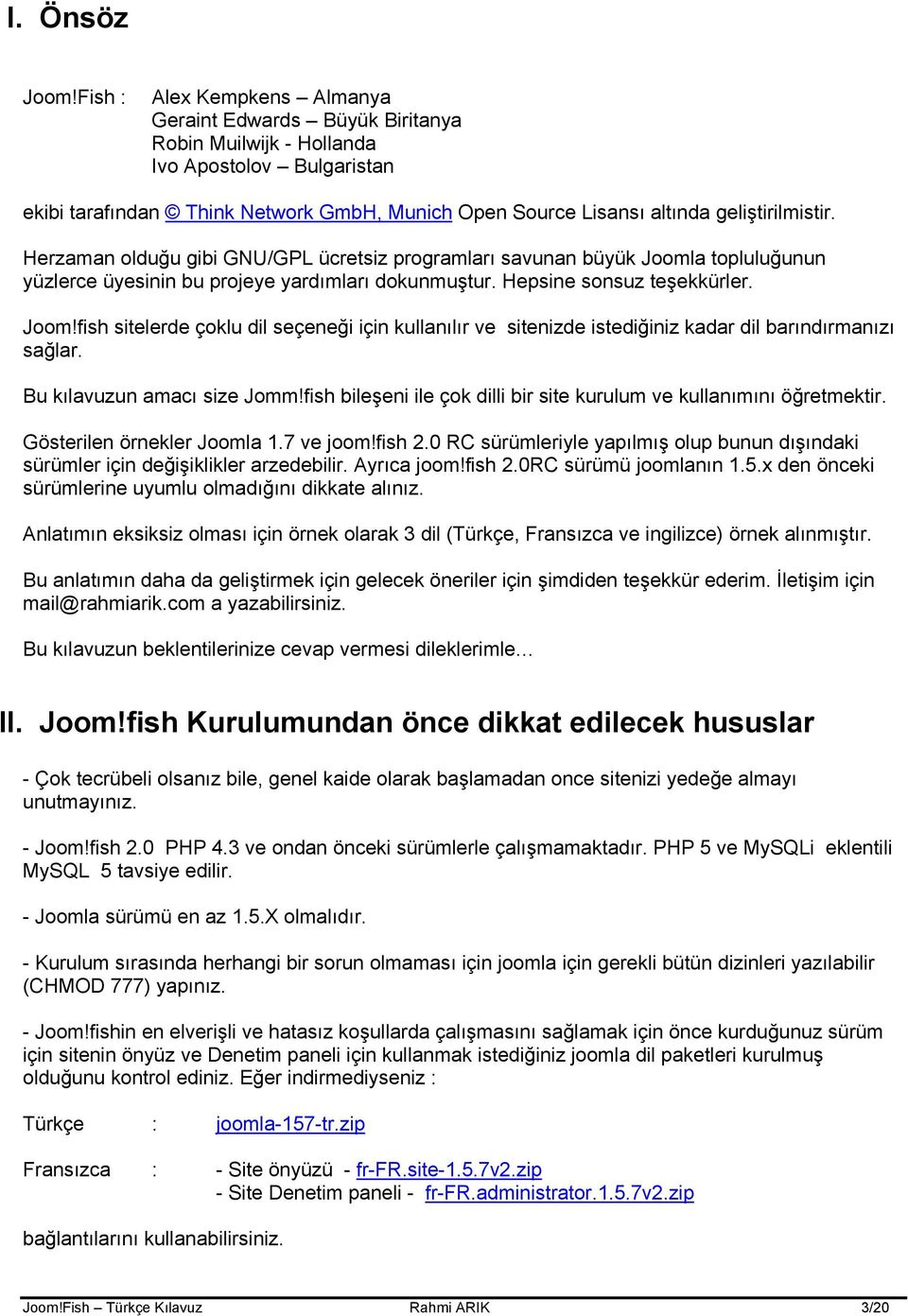 geliştirilmistir. Herzaman olduğu gibi GNU/GPL ücretsiz programları savunan büyük Joomla topluluğunun yüzlerce üyesinin bu projeye yardımları dokunmuştur. Hepsine sonsuz teşekkürler. Joom!fish sitelerde çoklu dil seçeneği için kullanılır ve sitenizde istediğiniz kadar dil barındırmanızı sağlar.