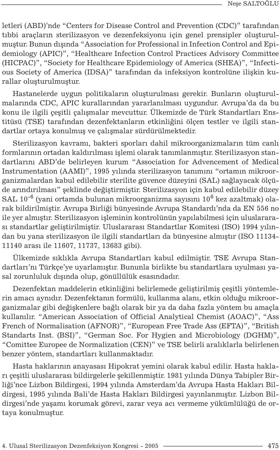 America (SHEA), Infectious Society of America (IDSA) tarafından da infeksiyon kontrolüne ilişkin kurallar oluşturulmuştur. Hastanelerde uygun politikaların oluşturulması gerekir.