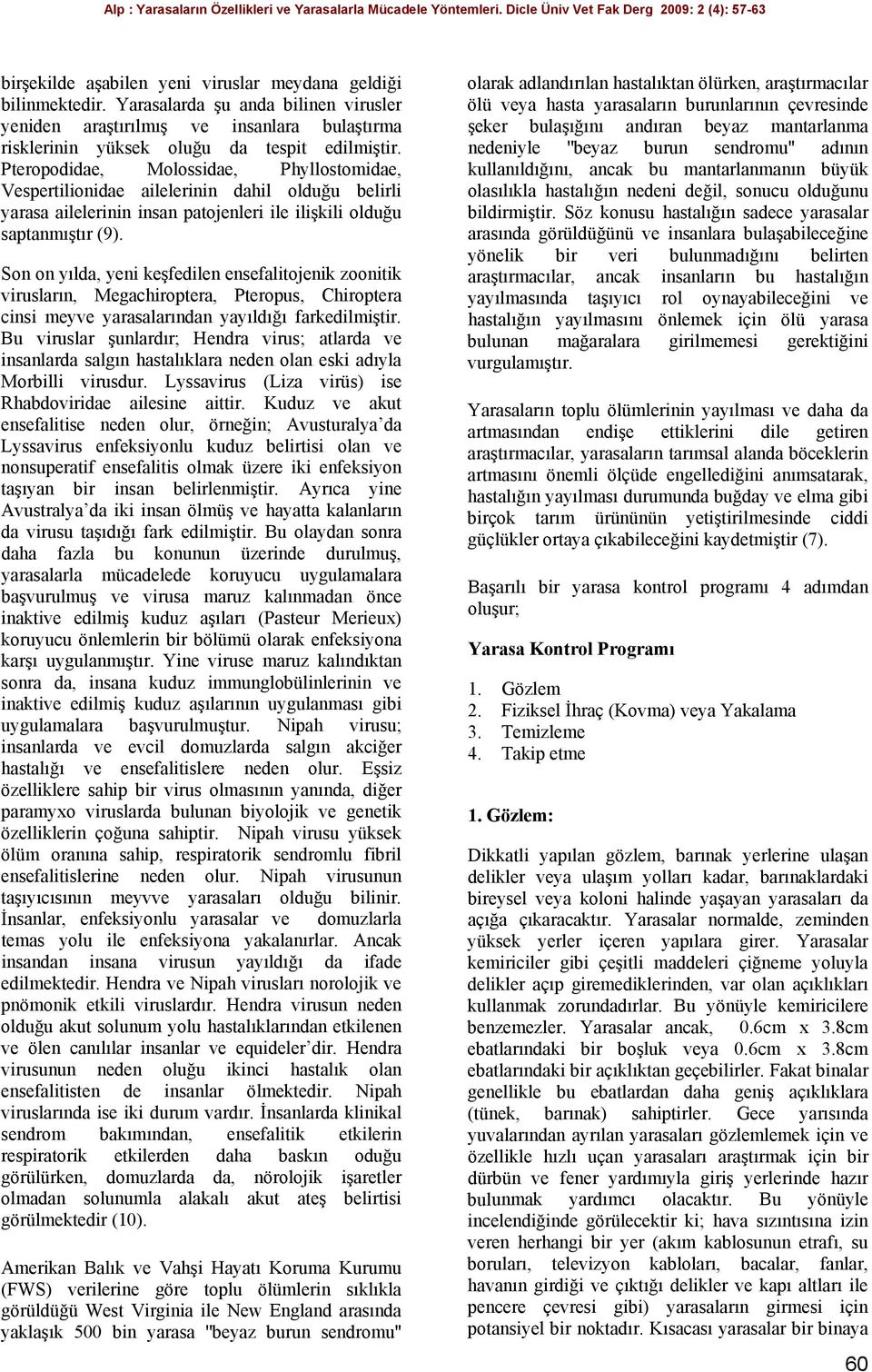 Son on yılda, yeni keşfedilen ensefalitojenik zoonitik virusların, Megachiroptera, Pteropus, Chiroptera cinsi meyve yarasalarından yayıldığı farkedilmiştir.