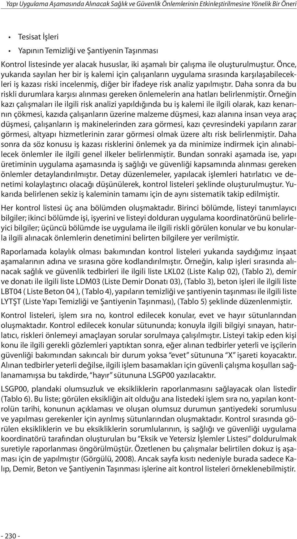 Önce, yukarıda sayılan her bir iş kalemi için çalışanların uygulama sırasında karşılaşabilecekleri iş kazası riski incelenmiş, diğer bir ifadeye risk analiz yapılmıştır.