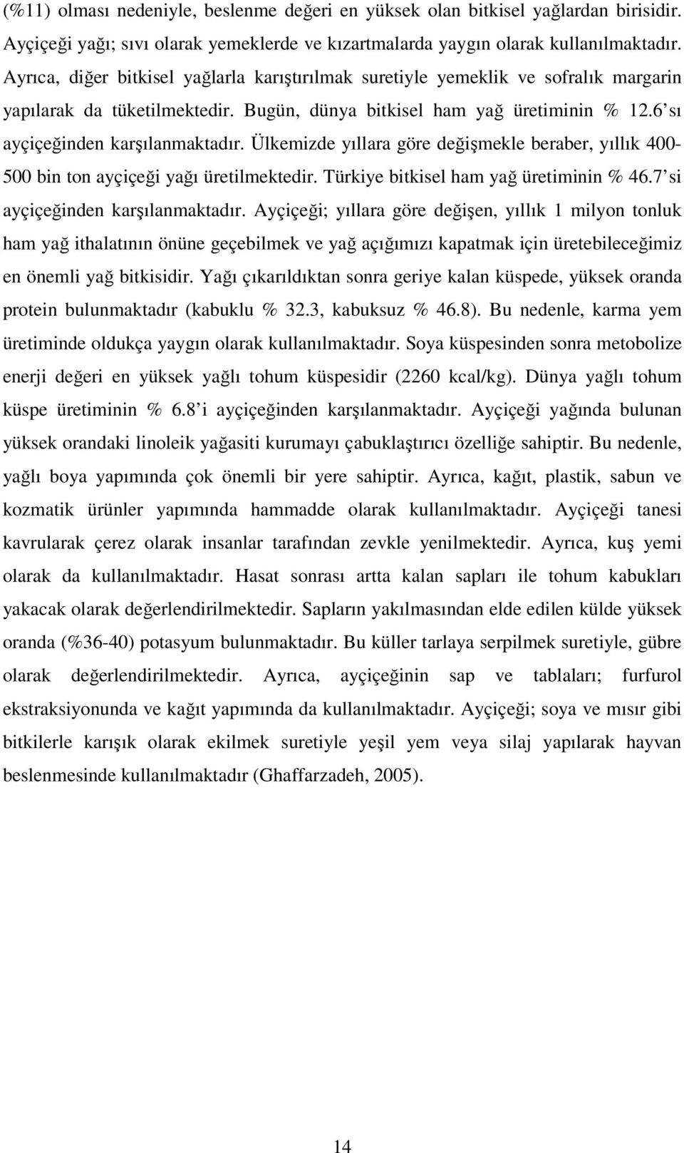 Ülkemizde yıllara göre değişmekle beraber, yıllık 400-500 bin ton ayçiçeği yağı üretilmektedir. Türkiye bitkisel ham yağ üretiminin % 46.7 si ayçiçeğinden karşılanmaktadır.