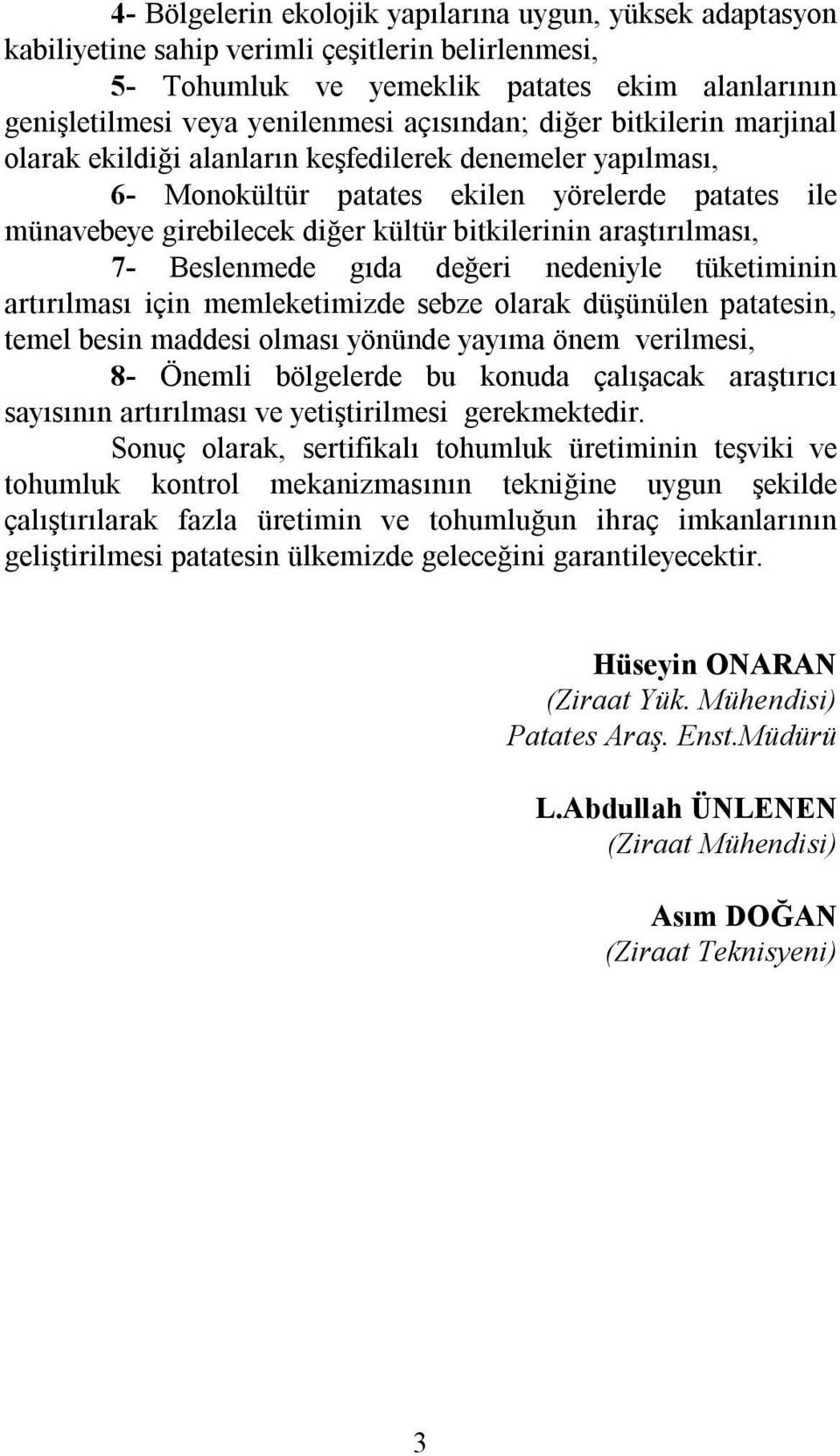 araştırılması, 7- Beslenmede gıda değeri nedeniyle tüketiminin artırılması için memleketimizde sebze olarak düşünülen patatesin, temel besin maddesi olması yönünde yayıma önem verilmesi, 8- Önemli