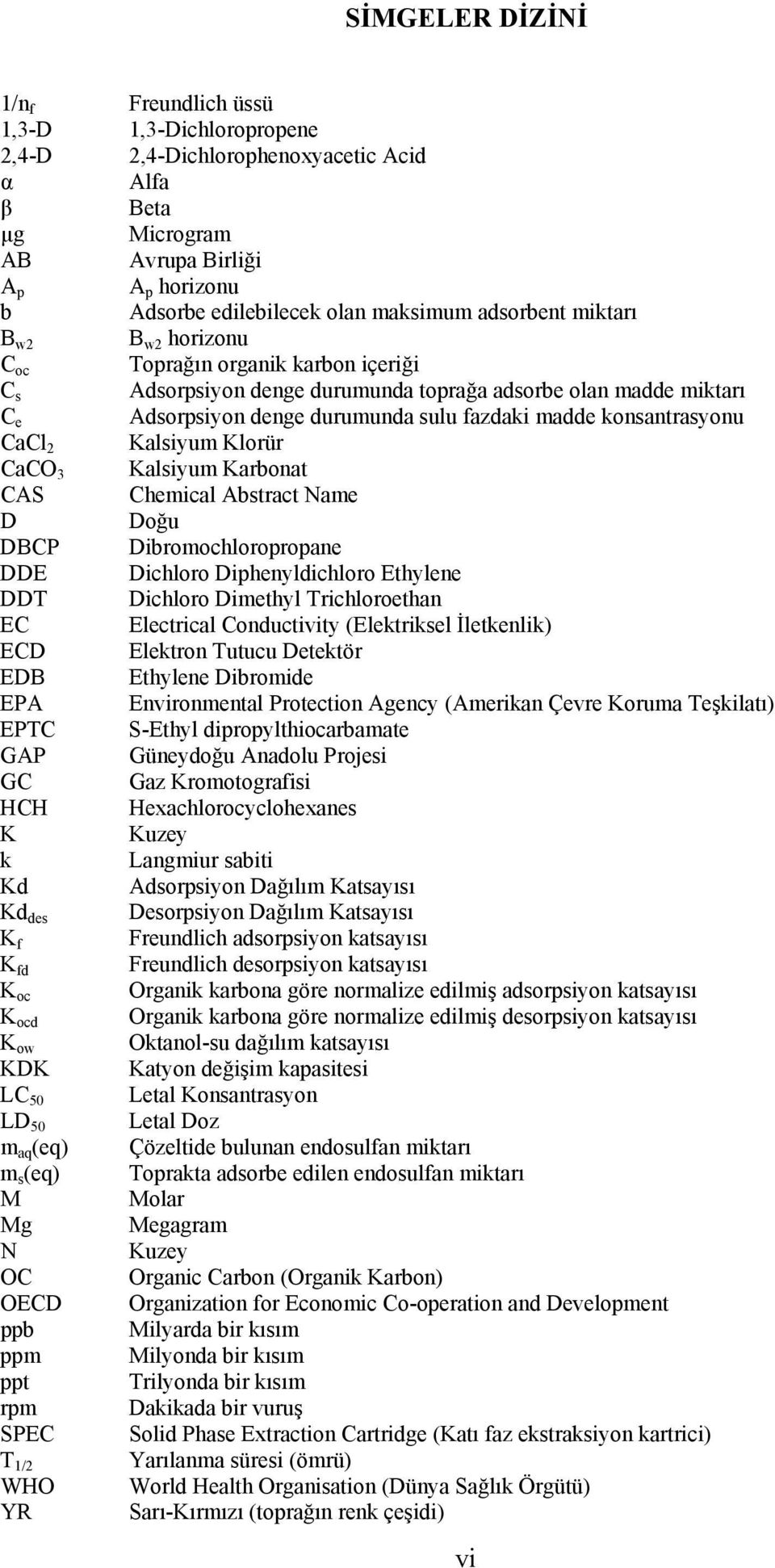 konsantrasyonu CaCl 2 Kalsiyum Klorür CaCO 3 Kalsiyum Karbonat CAS Chemical Abstract Name D Doğu DBCP Dibromochloropropane DDE Dichloro Diphenyldichloro Ethylene DDT Dichloro Dimethyl Trichloroethan