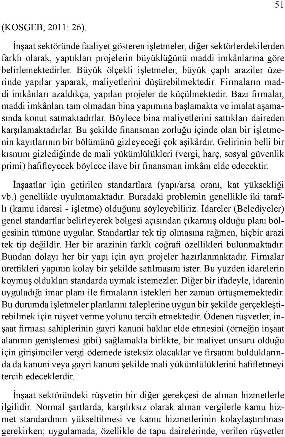 Bazı firmalar, maddi imkânları tam olmadan bina yapımına başlamakta ve imalat aşamasında konut satmaktadırlar. Böylece bina maliyetlerini sattıkları daireden karşılamaktadırlar.