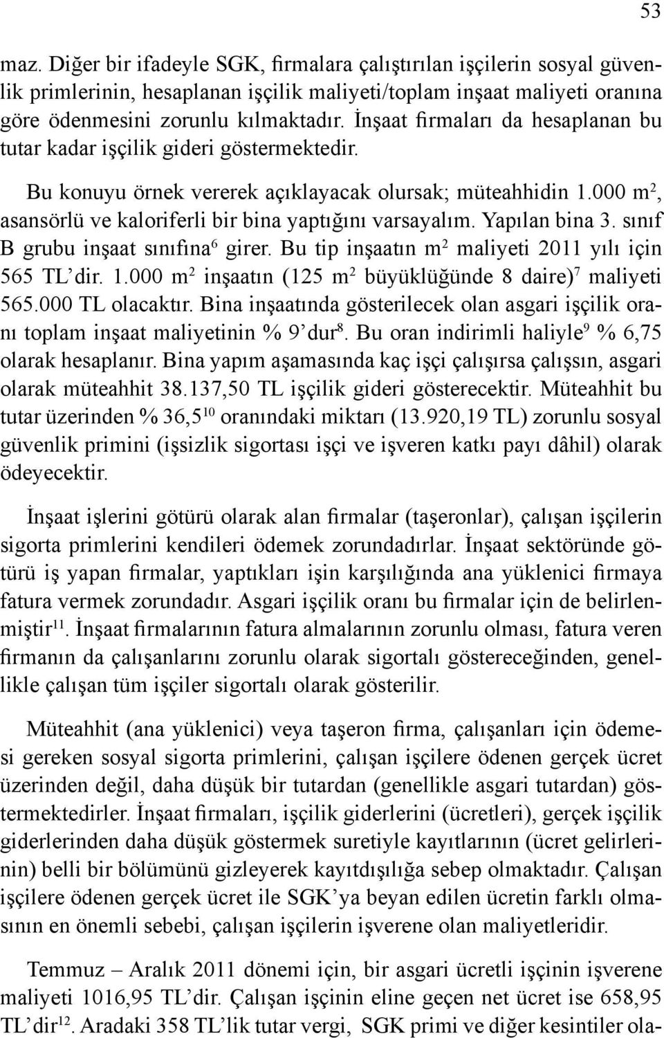 Yapılan bina 3. sınıf B grubu inşaat sınıfına 6 girer. Bu tip inşaatın m 2 maliyeti 2011 yılı için 565 TL dir. 1.000 m 2 inşaatın (125 m 2 büyüklüğünde 8 daire) 7 maliyeti 565.000 TL olacaktır.