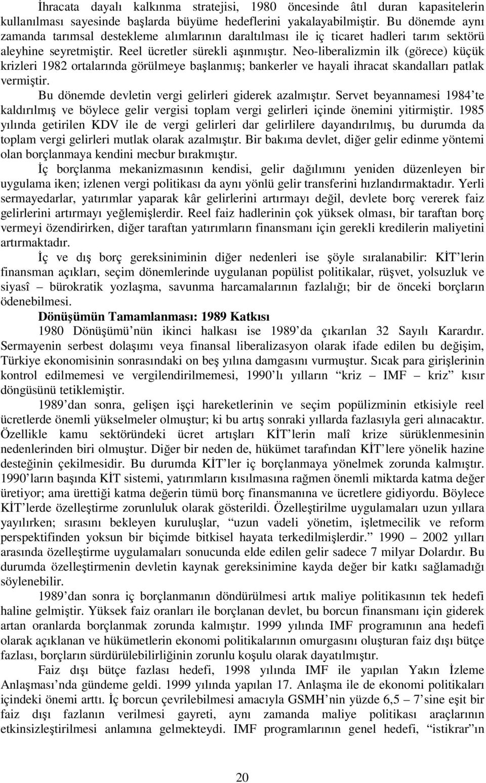 Neo-liberalizmin ilk (görece) küçük krizleri 82 ortalarında görülmeye başlanmış; bankerler ve hayali ihracat skandalları patlak vermiştir. Bu dönemde devletin vergi gelirleri giderek azalmıştır.