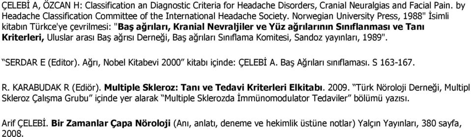 ağrıları Sınıflama Komitesi, Sandoz yayınları, 1989". SERDAR E (Editor). Ağrı, Nobel Kitabevi 2000 kitabı içinde: ÇELEBİ A. Baş Ağrıları sınıflaması. S 163-167. R. KARABUDAK R (Ediör).