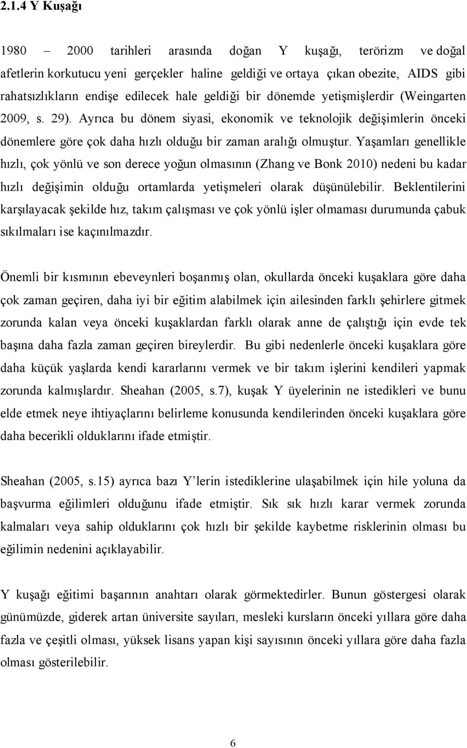 Yaşamları genellikle hızlı, çok yönlü ve son derece yoğun olmasının (Zhang ve Bonk 2010) nedeni bu kadar hızlı değişimin olduğu ortamlarda yetişmeleri olarak düşünülebilir.