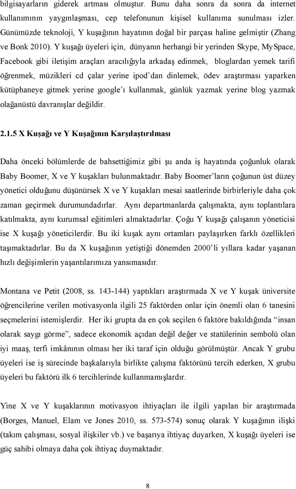 Y kuşağı üyeleri için, dünyanın herhangi bir yerinden Skype, MySpace, Facebook gibi iletişim araçları aracılığıyla arkadaş edinmek, bloglardan yemek tarifi öğrenmek, müzikleri cd çalar yerine ipod