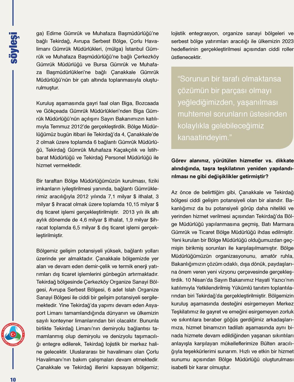 Kuruluş aşamasında gayri faal olan Biga, Bozcaada ve Gökçeada Gümrük Müdürlükleri nden Biga Gümrük Müdürlüğü nün açılışını Sayın Bakanımızın katılımıyla Temmuz 2012 de gerçekleştirdik.