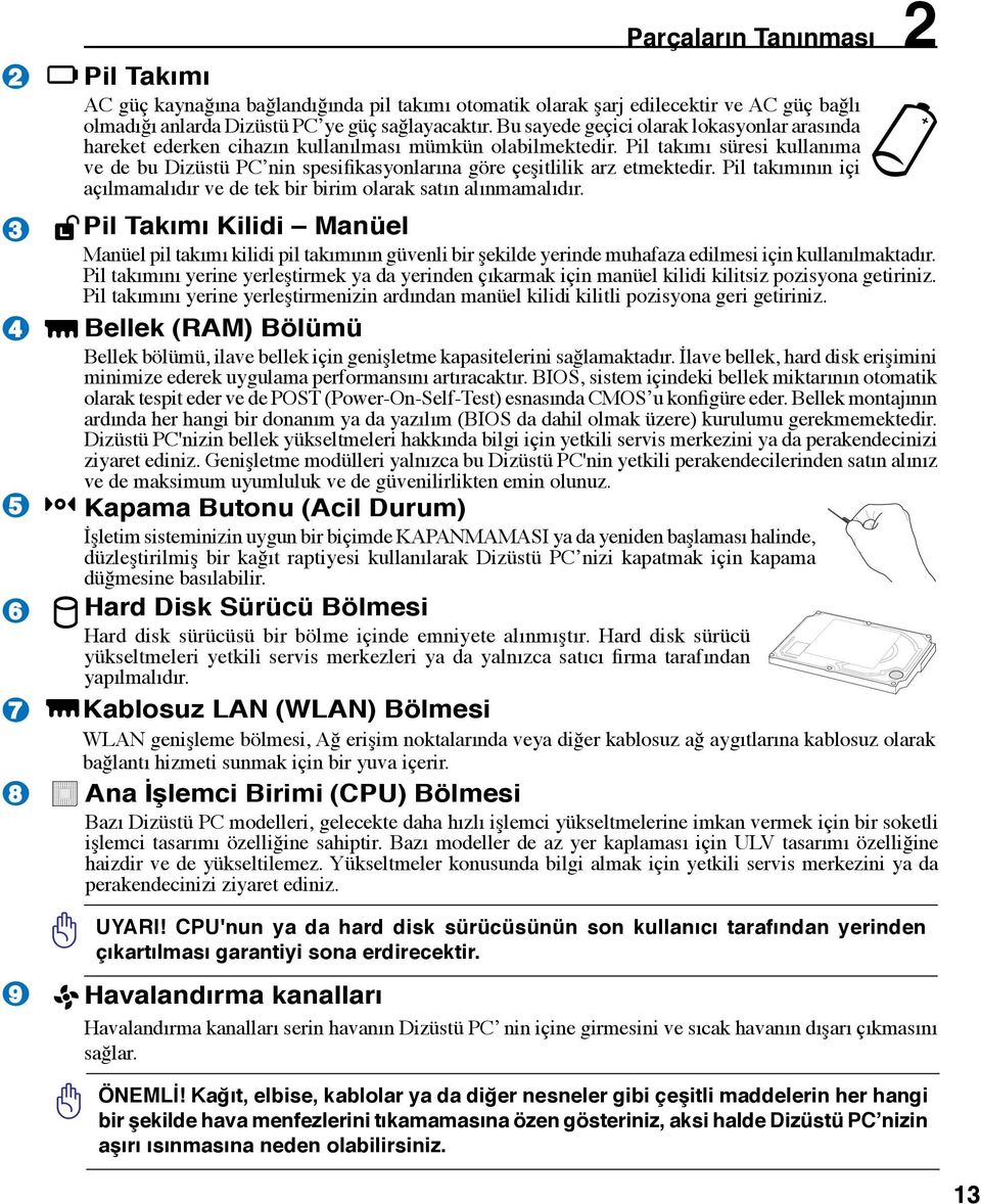 Pil takımı süresi kullanıma ve de bu Dizüstü PC nin spesifikasyonlarına göre çeşitlilik arz etmektedir. Pil takımının içi açılmamalıdır ve de tek bir birim olarak satın alınmamalıdır.