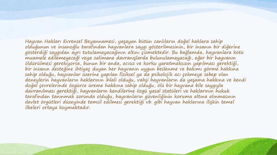 Bu bağlamda, hayvanlara kötü muamele edilemeyeceği veya zalimane davranışlarda bulunulamayacağı, eğer bir hayvanın öldürülmesi gerekiyorsa, bunun bir anda, acısız ve korku yaratmaksızın yapılması