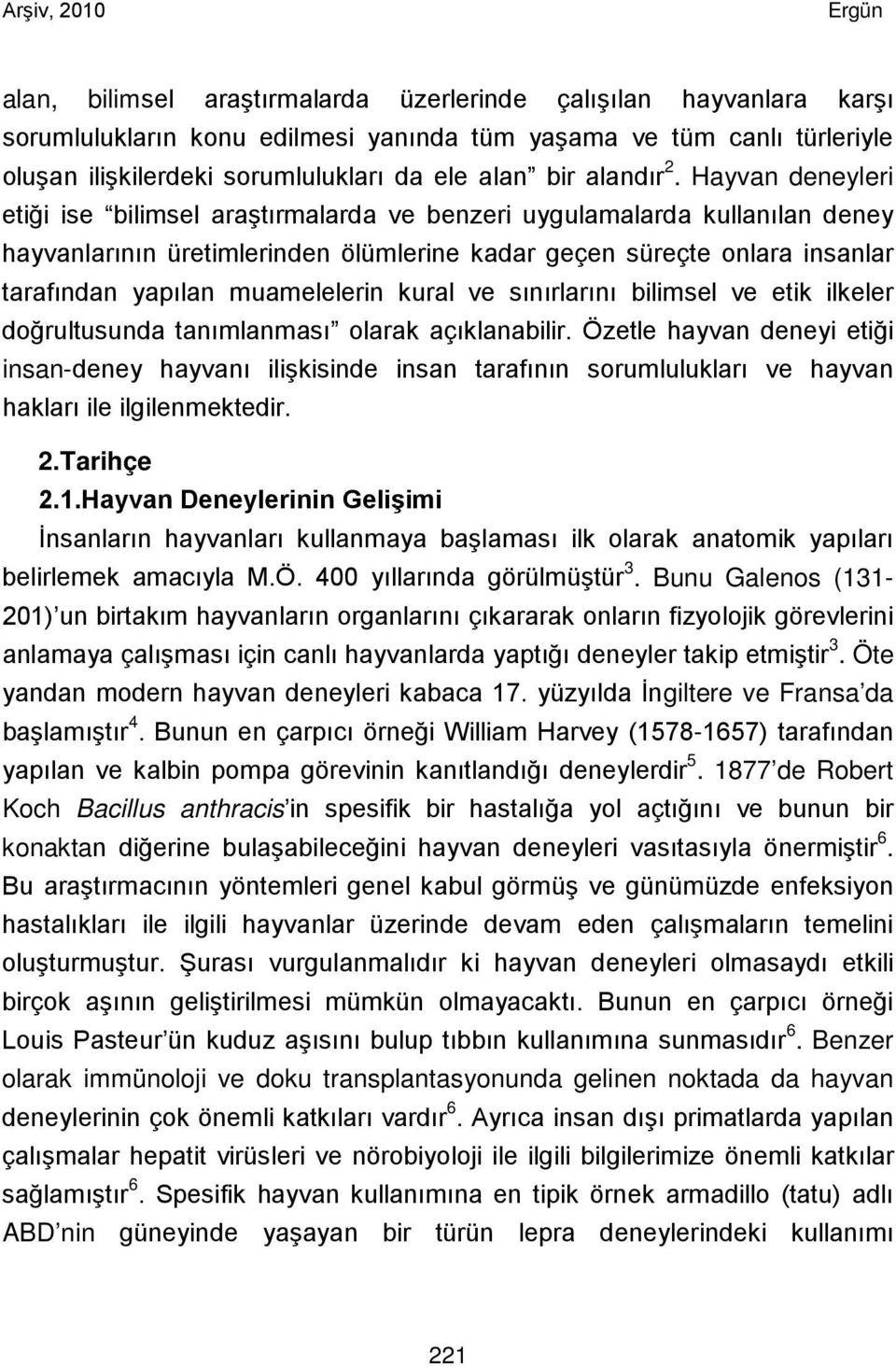 Hayvan deneyleri etiği ise bilimsel araştırmalarda ve benzeri uygulamalarda kullanılan deney hayvanlarının üretimlerinden ölümlerine kadar geçen süreçte onlara insanlar tarafından yapılan