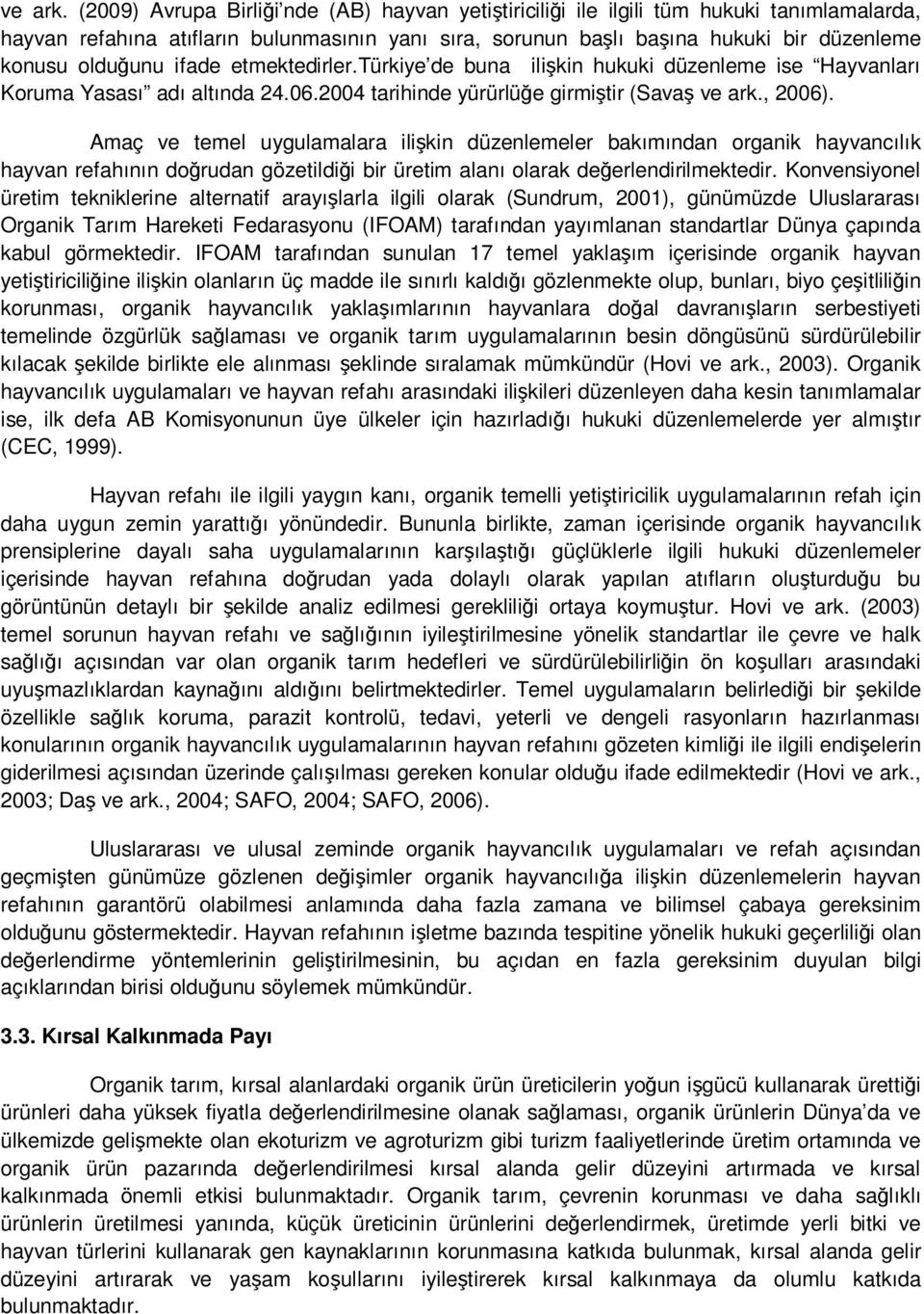 ifade etmektedirler.türkiye de buna ilişkin hukuki düzenleme ise Hayvanları Koruma Yasası adı altında 24.06.2004 tarihinde yürürlüğe girmiştir (Savaş , 2006).