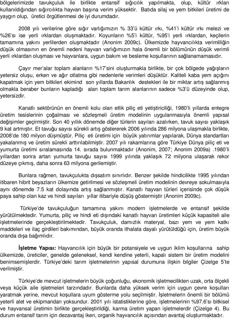 2008 yılı verilerine göre sığır varlığımızın % 33 ü kültür ırkı, %41 i kültür ırkı melezi ve %26 sı ise yerli ırklardan oluşmaktadır.