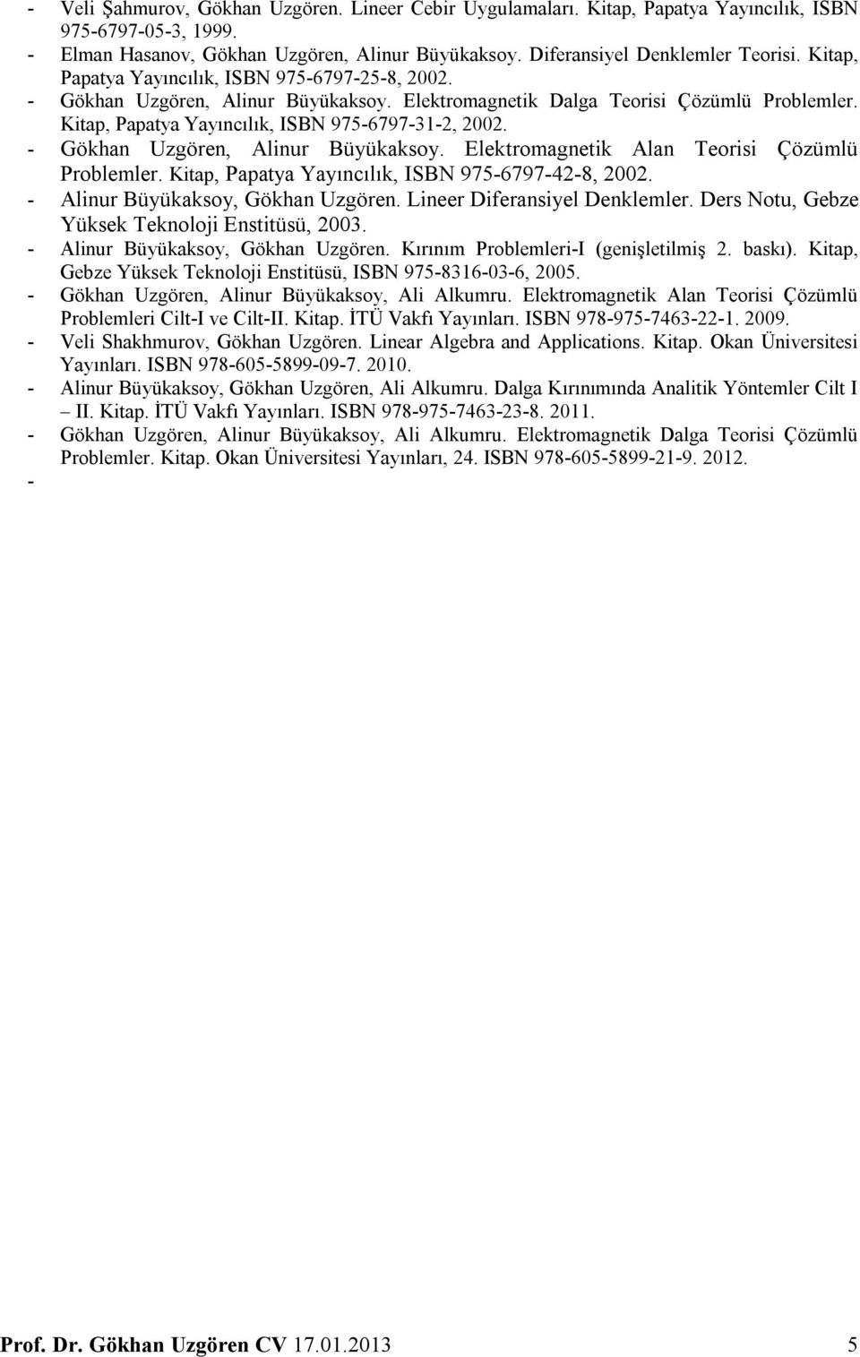 - Gökhan Uzgören, Alinur Büyükaksoy. Elektromagnetik Alan Teorisi Çözümlü Problemler. Kitap, Papatya Yayıncılık, ISBN 975-6797-42-8, 2002. - Alinur Büyükaksoy, Gökhan Uzgören.