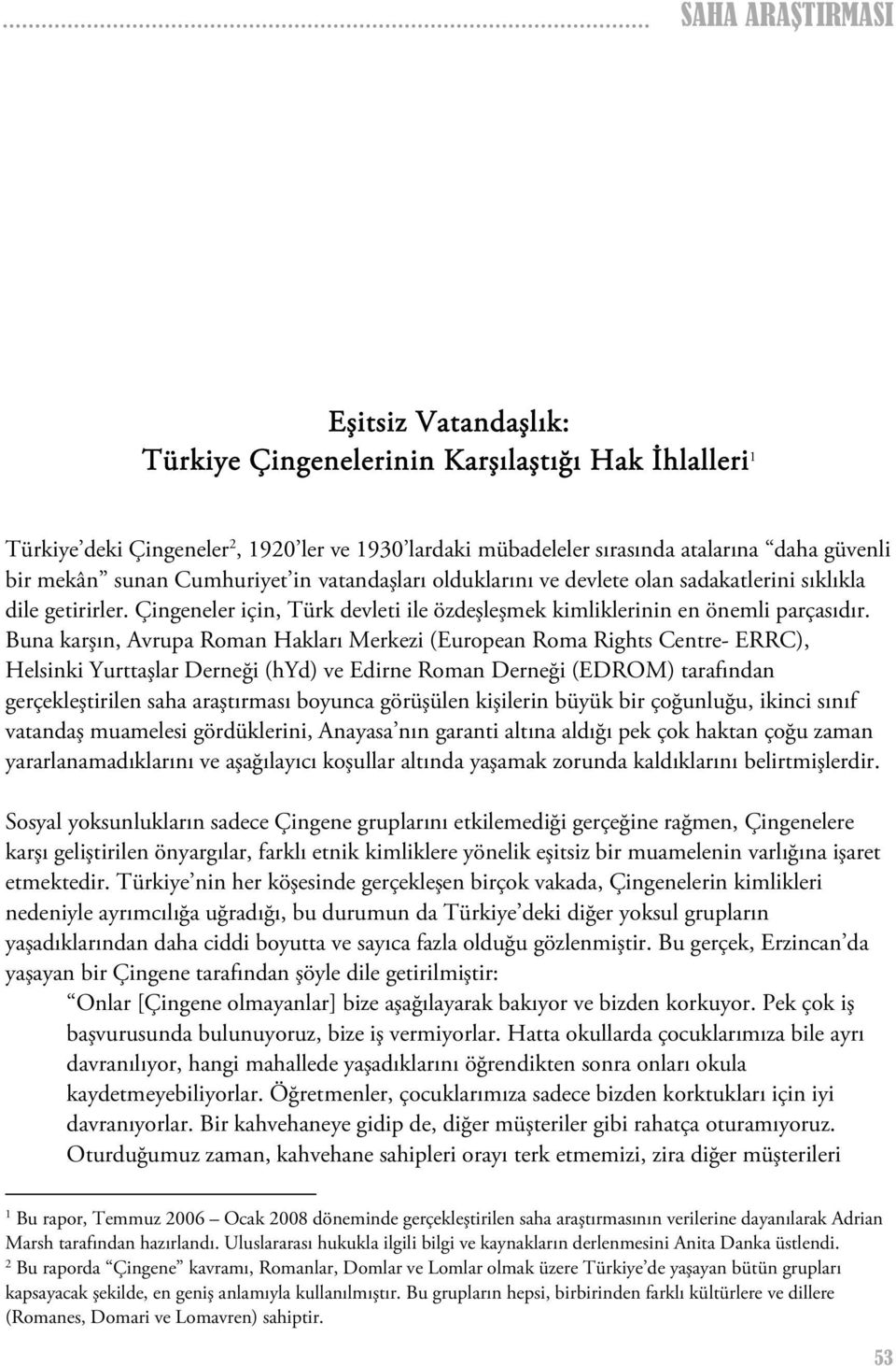 Buna karşın, Avrupa Roman Hakları Merkezi (European Roma Rights Centre- ERRC), Helsinki Yurttaşlar Derneği (hyd) ve Edirne Roman Derneği (EDROM) tarafından gerçekleştirilen saha araştırması boyunca