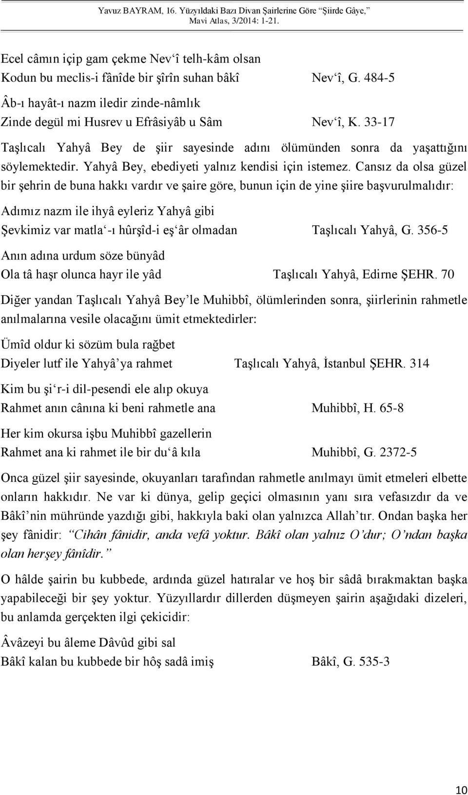 Cansız da olsa güzel bir şehrin de buna hakkı vardır ve şaire göre, bunun için de yine şiire başvurulmalıdır: Adımız nazm ile ihyâ eyleriz Yahyâ gibi Şevkimiz var matla -ı hûrşîd-i eş âr olmadan