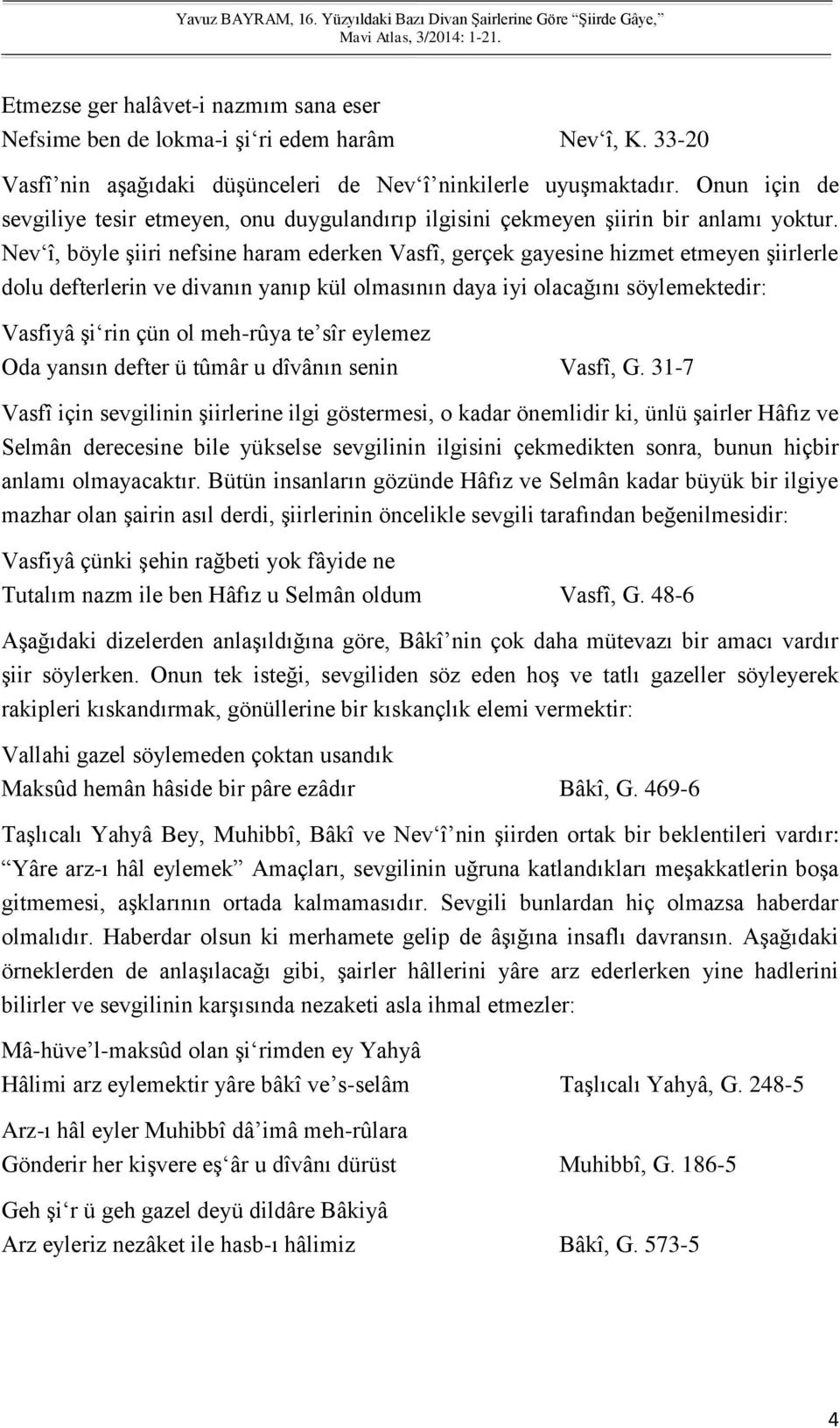 Nev î, böyle şiiri nefsine haram ederken Vasfî, gerçek gayesine hizmet etmeyen şiirlerle dolu defterlerin ve divanın yanıp kül olmasının daya iyi olacağını söylemektedir: Vasfiyâ şi rin çün ol